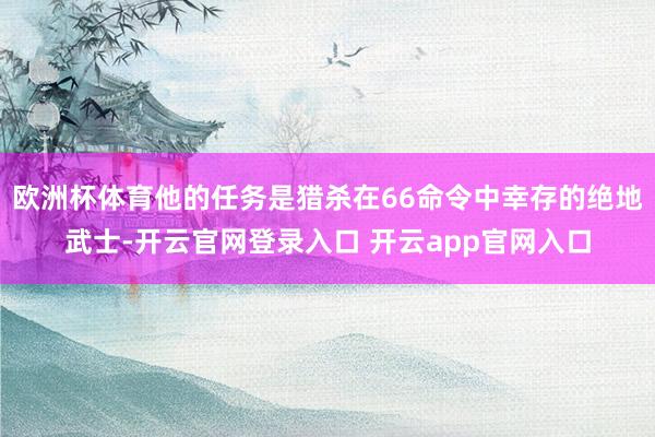 欧洲杯体育他的任务是猎杀在66命令中幸存的绝地武士-开云官网登录入口 开云app官网入口