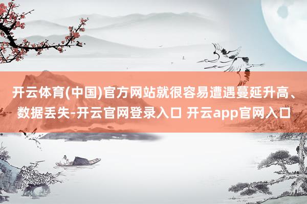 开云体育(中国)官方网站就很容易遭遇蔓延升高、数据丢失-开云官网登录入口 开云app官网入口