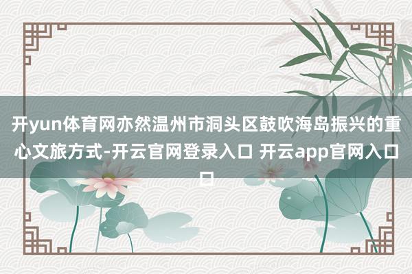开yun体育网亦然温州市洞头区鼓吹海岛振兴的重心文旅方式-开云官网登录入口 开云app官网入口