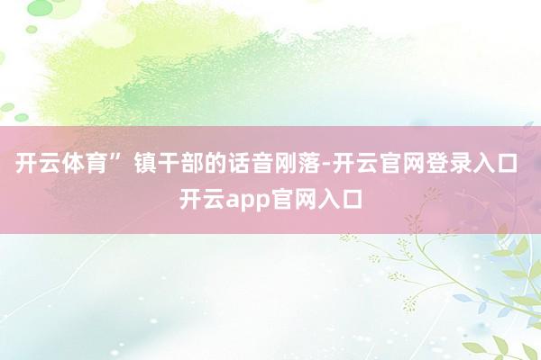开云体育” 镇干部的话音刚落-开云官网登录入口 开云app官网入口