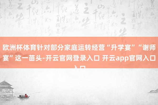 欧洲杯体育针对部分家庭运转经营“升学宴”“谢师宴”这一苗头-开云官网登录入口 开云app官网入口