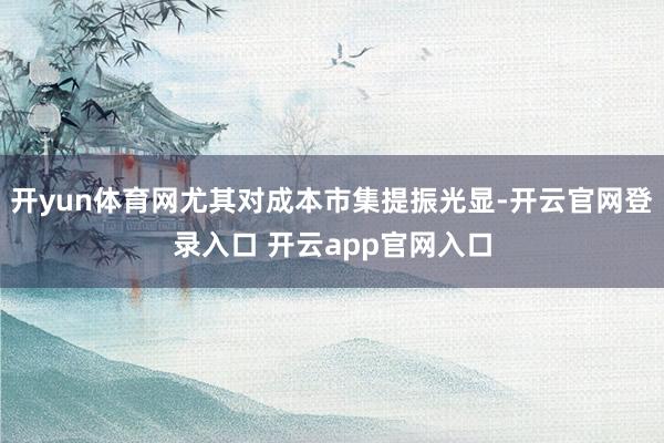 开yun体育网尤其对成本市集提振光显-开云官网登录入口 开云app官网入口