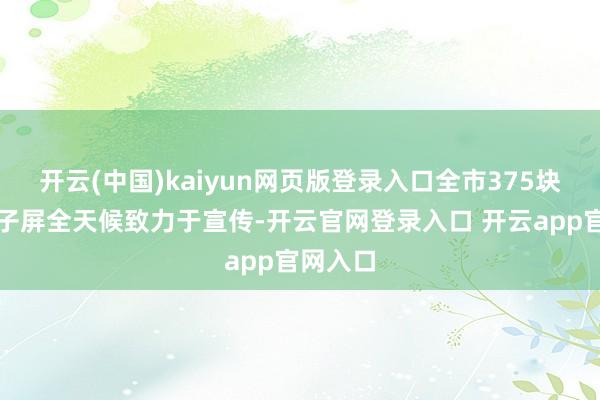 开云(中国)kaiyun网页版登录入口全市375块户外电子屏全天候致力于宣传-开云官网登录入口 开云app官网入口