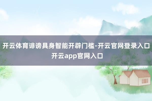 开云体育诽谤具身智能开辟门槛-开云官网登录入口 开云app官网入口