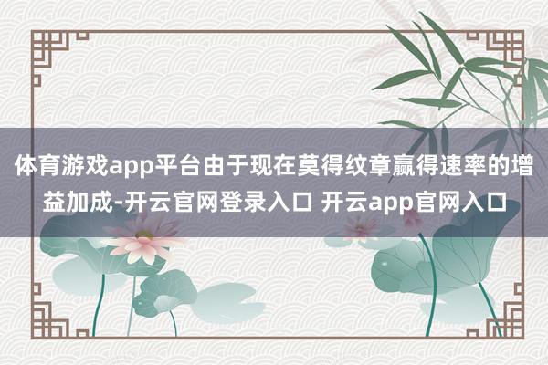 体育游戏app平台由于现在莫得纹章赢得速率的增益加成-开云官网登录入口 开云app官网入口
