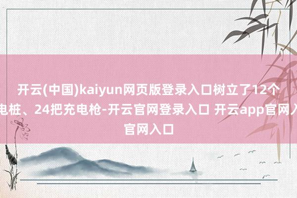 开云(中国)kaiyun网页版登录入口树立了12个充电桩、24把充电枪-开云官网登录入口 开云app官网入口